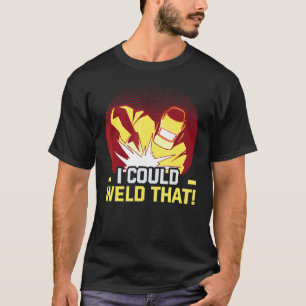 Welder And Metal Craftsman Meme I Could Weld That  T-Shirt