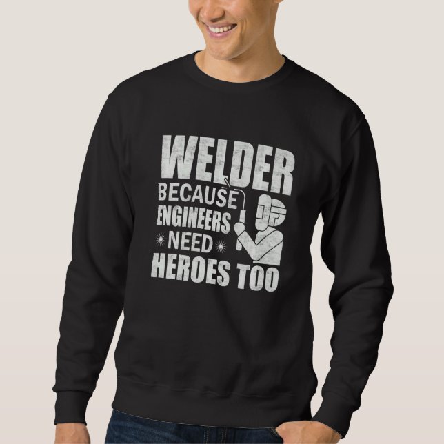 Welder  Because Engineers need Heroes Too  Craftsm Sweatshirt (Front)