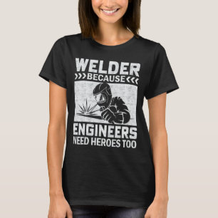 Welder Because Engineers Need Heroes Too Craftsm T-Shirt
