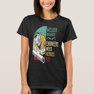 Welder Because Engineers Need Heroes Too Funny Wel T-Shirt