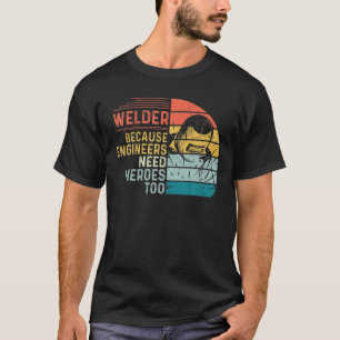 Welder Because Engineers Need Heroes Too Funny Wel T-Shirt