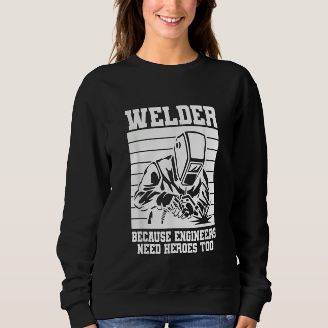Welder because Engineers need Heroes too Welding Sweatshirt (Front)
