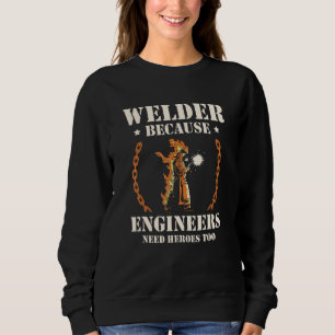 Welder Because Engineers Need Heroes Too Welding Sweatshirt
