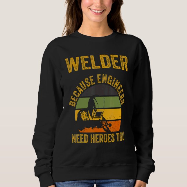 Welder Because Engineers Need Heroes Too  Welding  Sweatshirt (Front)