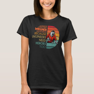 Welder Because Engineers Need Heroes  Welding T-Shirt