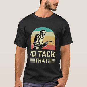 Welder Design For Men Funny Welding I'd Tack That T-Shirt