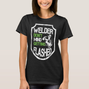 Welder Don't Mind Getting Flashed Awesome Welding  T-Shirt