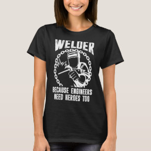 Welder For Men  Welding Because Engineers Need Her T-Shirt