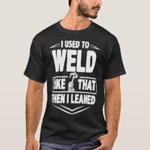 Welder Funny Gift  I Used To Weld Like That Then I T-Shirt