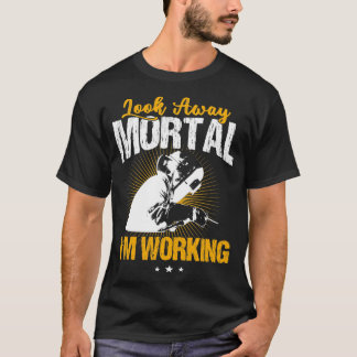 Welder Funny Welding Look Away Mortal T-Shirt
