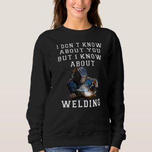 Welder I Don't Know About You But I Know About Wel Sweatshirt
