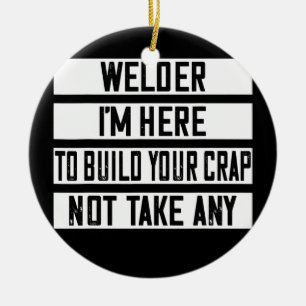 Welder I'm Here To Build Your Crap Funny  Ceramic Ornament