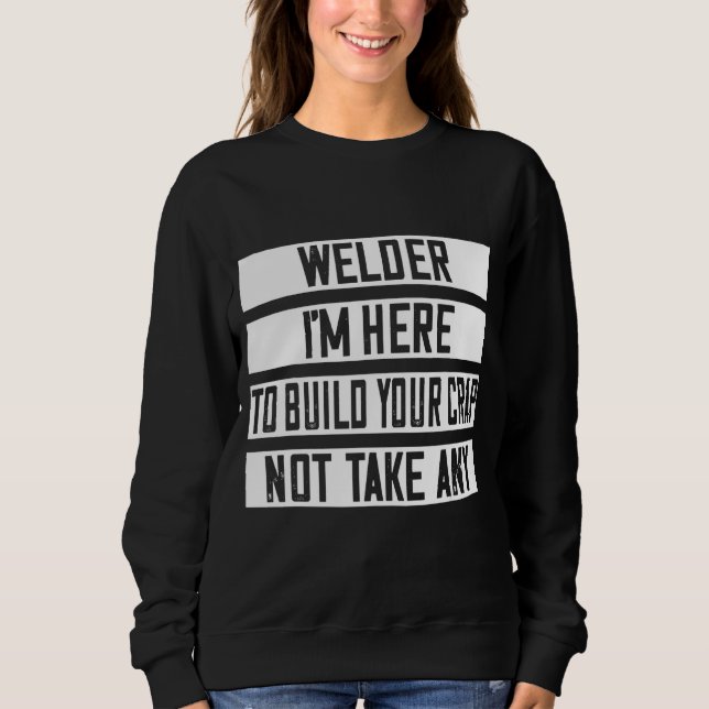Welder I'm Here To Build Your Crap Sweatshirt (Front)