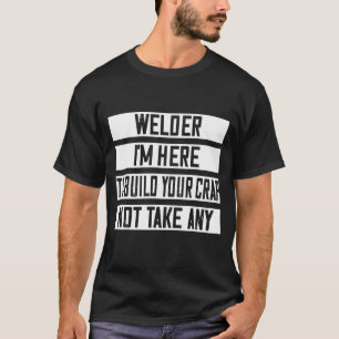 Welder I'm Here To Build Your Crap T-Shirt