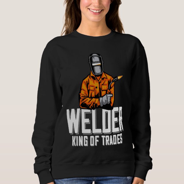 Welder King Of Trades  Welder Saying For Proud Met Sweatshirt (Front)