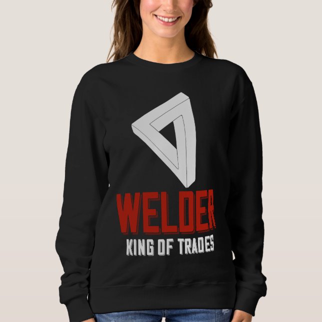 Welder King Of Trades  Welder Saying For Proud Met Sweatshirt (Front)
