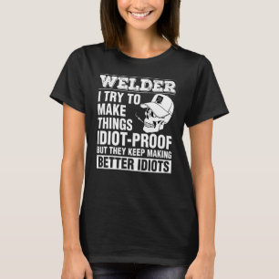 Welder Make Things Idiot Proof Keep Making Better  T-Shirt