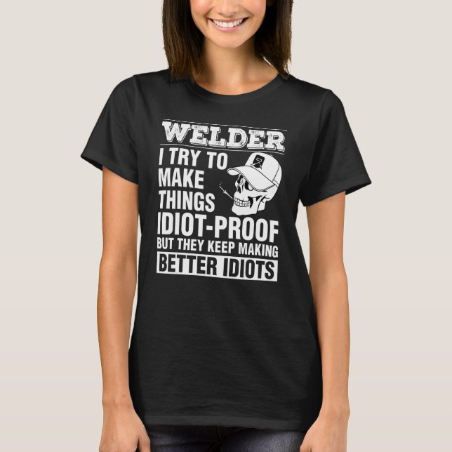 Welder Make Things Idiot Proof Keep Making Better  T-Shirt (Front)