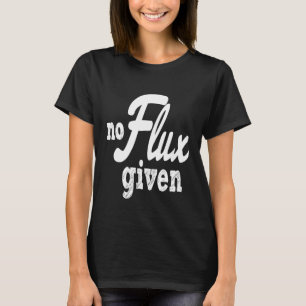 Welder No Flux Given Shirt Funny Welding Dads Tee
