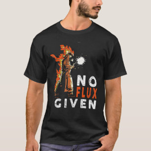 Welder No Flux Given Welding quote  Welding T-Shirt