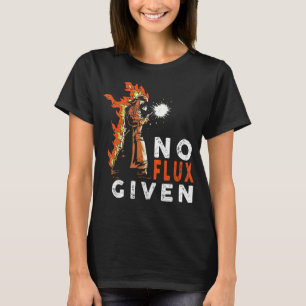 Welder No Flux Given Welding quote  Welding T-Shirt