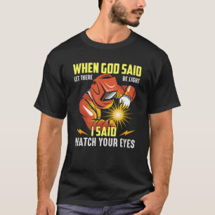 Welder Occupation When God Said Let There Be Light T-Shirt