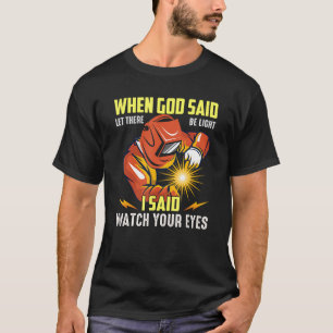 Welder Occupation When God Said Let There Be Light T-Shirt