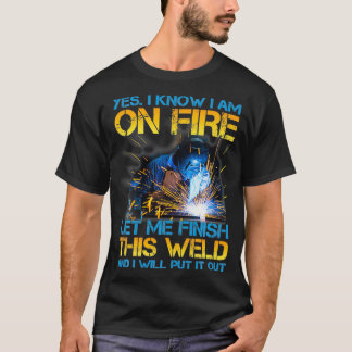 Welder On Fire Let Me Finish This Weld Welding Man T-Shirt