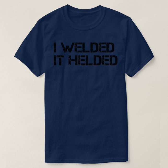Welder Quote I welded it helded  T-Shirt (Design Front)