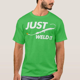 Welder Quote Welder Design Funny Gift Just Weld It T-Shirt