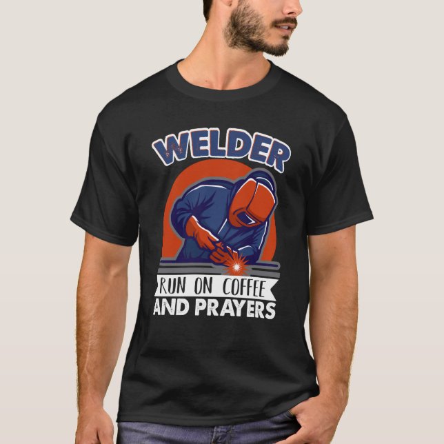 Welder run on coffee and prayers Weld Worker Welde T-Shirt (Front)