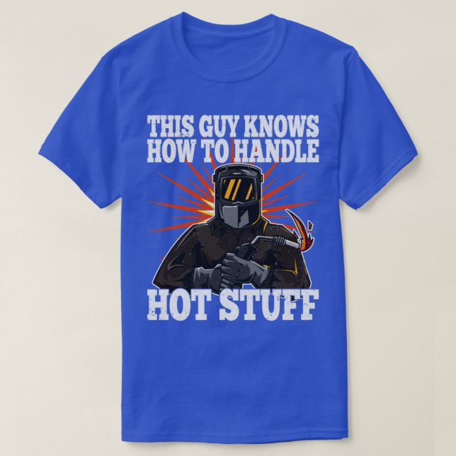 Welder This Guy Knows How To Handle Hot Stuff (1) T-Shirt (Design Front)