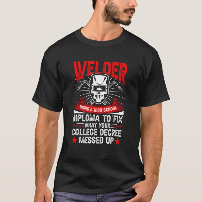 Welder Using A High School Diploma Welding T-Shirt (Front)