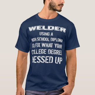 Welder Using High School Diploma To Fix What You M T-Shirt