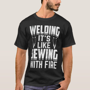 Welder Welding It's Like Sewing With Fire Crafts T-Shirt