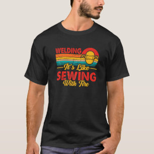 Welder Welding It's Like Sewing With Fire Crafts T-Shirt