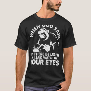Welder Welding When God Said Let There Be Light 1 T-Shirt