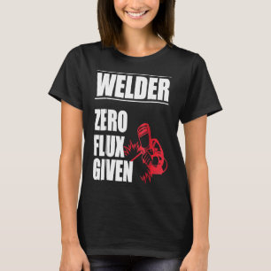 Welder Zero Flux Given Funny Humour T Shirt