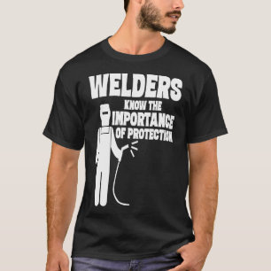 Welders Know The Importance Of Protection  Funny T-Shirt