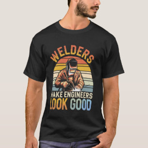 Welders Make Engineers Look Good Funny Welding T-Shirt