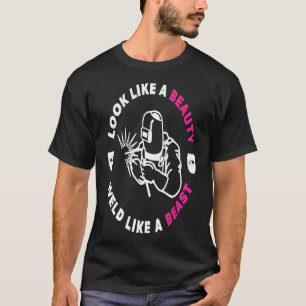 Welding Gift Look Like Beauty Weld Like Beast Weld T-Shirt