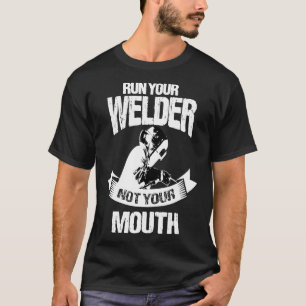 Welding Gifts Funny Run Your Welder Not Mouth T-Shirt