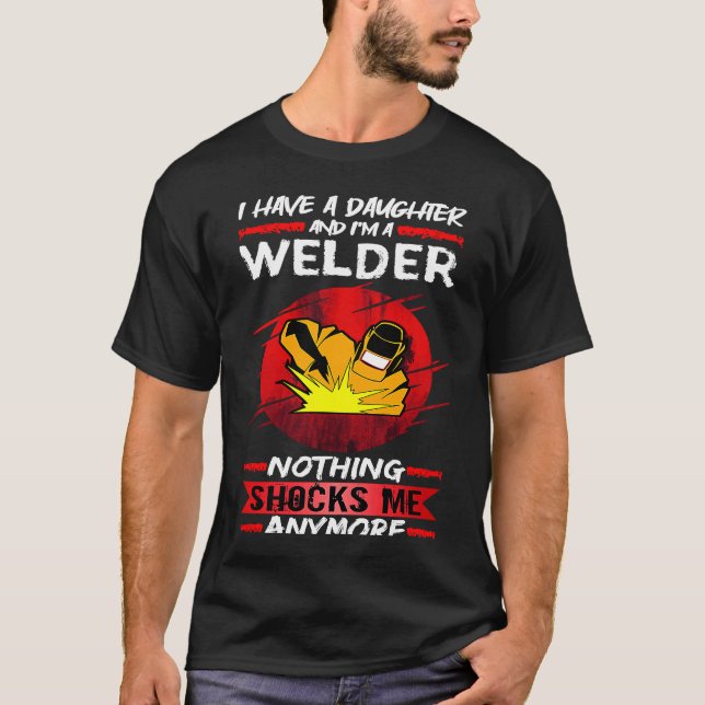 Welding I Have A Daughter And I'm A Welder Weld T-Shirt (Front)