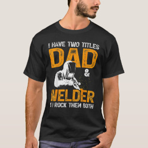 Welding I Have Two Titles Dad And Welder I Rock Th T-Shirt