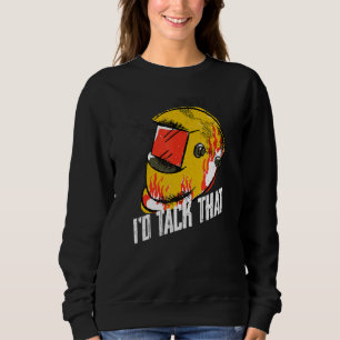 Welding I'd Tack That Welder Metal Fabricator Work Sweatshirt