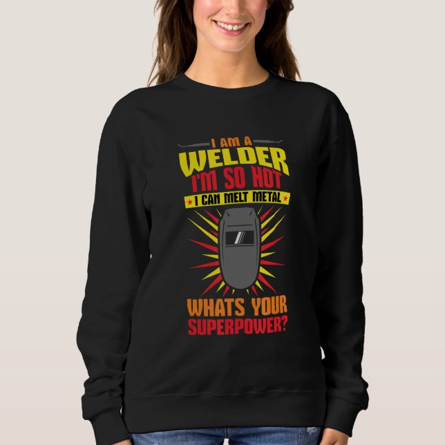 Welding I'm A Welder I'm So Hot I Can Melt Welders Sweatshirt (Front)