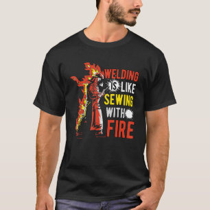 Welding Is Like Sewing With Fire T-Shirt