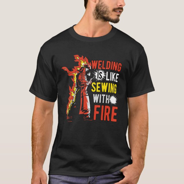 Welding Is Like Sewing With Fire T-Shirt (Front)