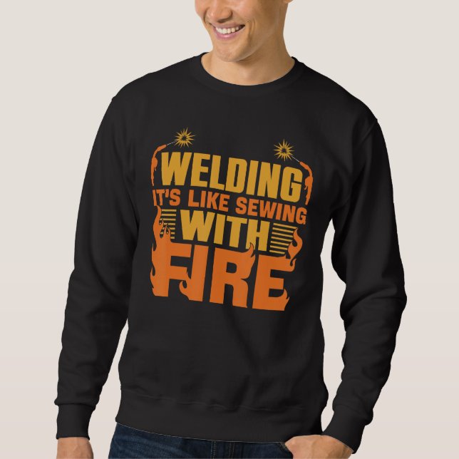 Welding it`s Like Sewing with Fire Sweatshirt (Front)