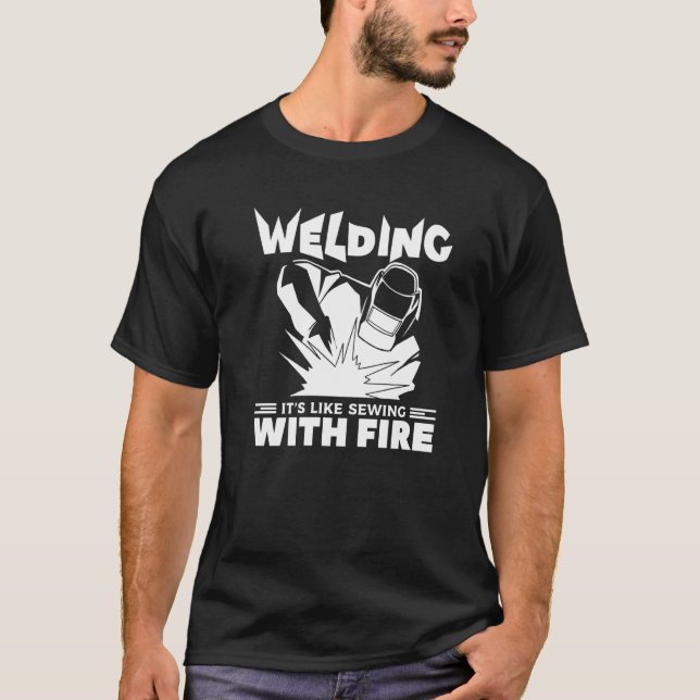 Welding It's Like Sewing With Fire Metal Worker We T-Shirt (Front)